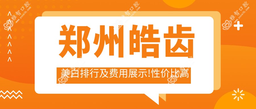 郑州皓齿美白排行及费用展示!性价比高的医院是那家呢？