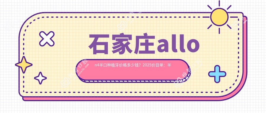 石家庄allon4半口种植牙价格多少钱?2025价目单:半口即刻种植牙100000元起、allon6半口种植牙50000元起