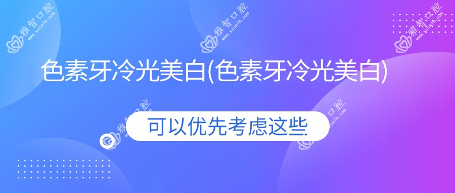 色素牙冷光美白(色素牙冷光美白)
