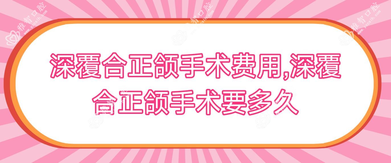深覆合正颌手术费用,深覆合正颌手术要多久