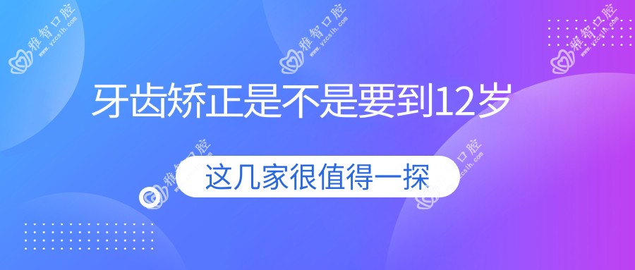 牙齿矫正是不是要到12岁