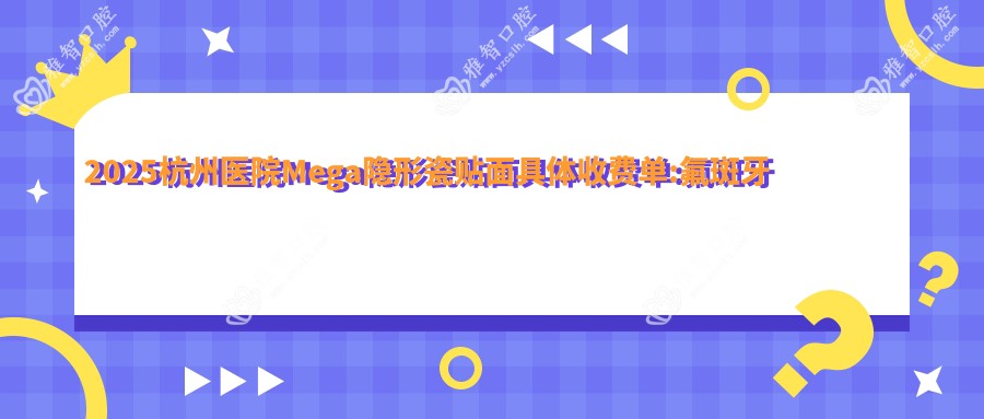 2025杭州医院Mega隐形瓷贴面具体收费单:氟斑牙美白400+