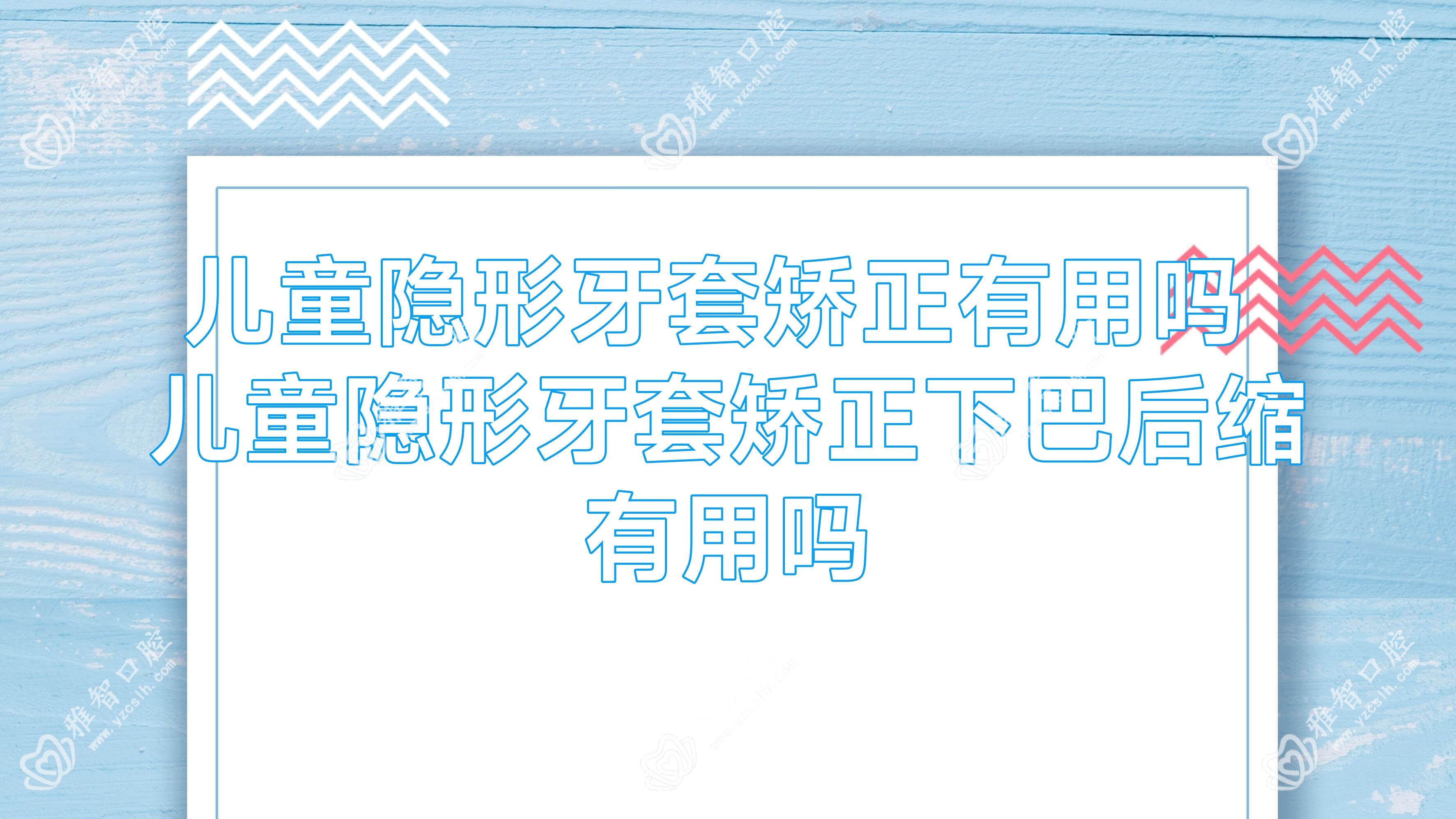 儿童隐形牙套矫正有用吗 儿童隐形牙套矫正下巴后缩有用吗
