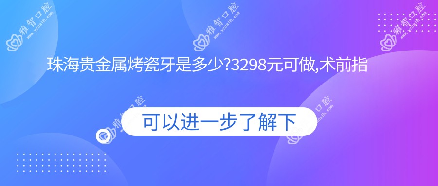 珠海贵金属烤瓷牙是多少?3298元可做,术前指南教你不被坑