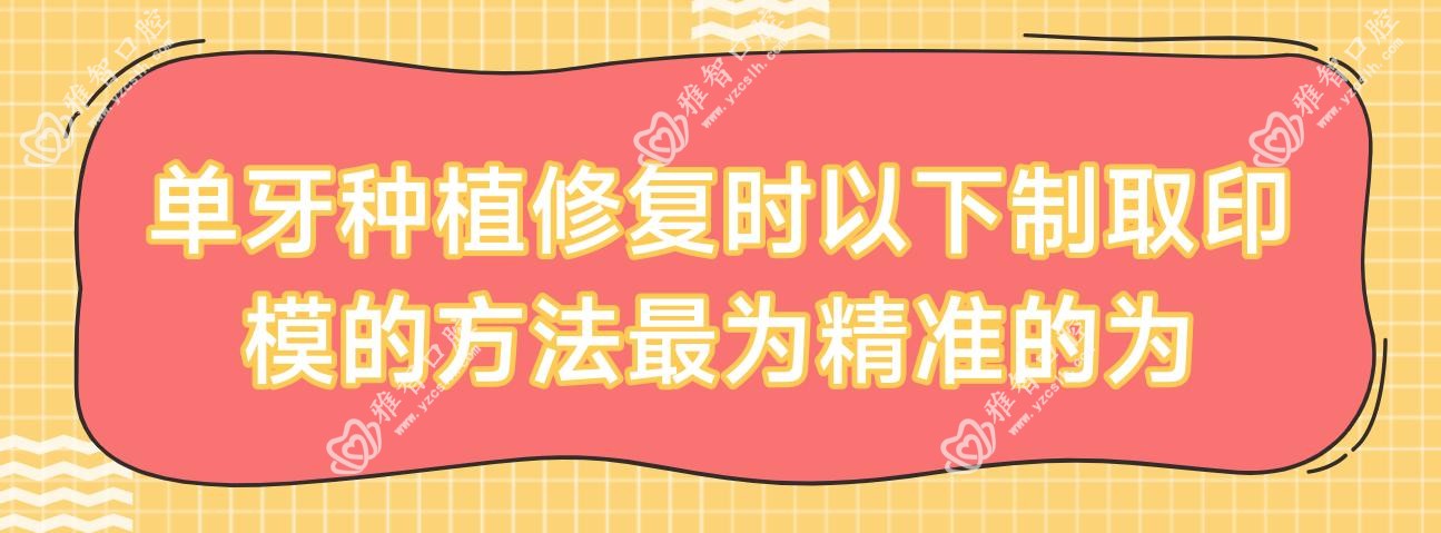 单牙种植修复时以下制取印模的方法较为稳准的为