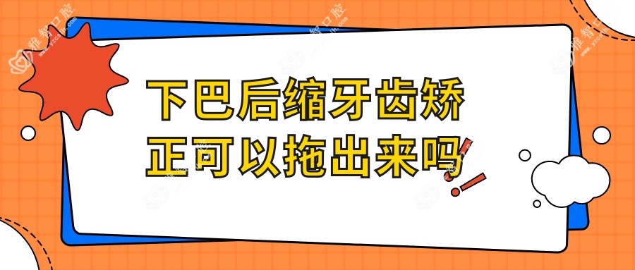 下巴后缩牙齿矫正可以拖出来吗