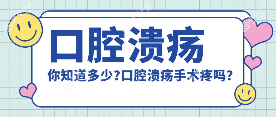 口腔溃疡你知道多少?口腔溃疡手术疼吗?以及恢复时间介绍?
