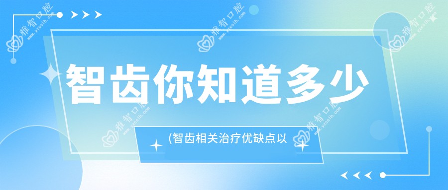 智齿你知道多少(智齿相关治疗优缺点以及禁忌人群)