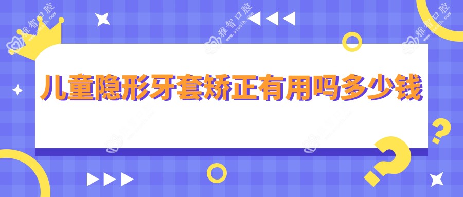 儿童隐形牙套矫正有用吗多少钱