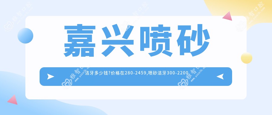 嘉兴喷砂洁牙多少钱?价格在280-2459,喷砂洁牙300-2200