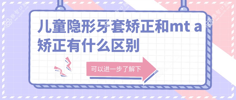 儿童隐形牙套矫正和mt a矫正有什么区别