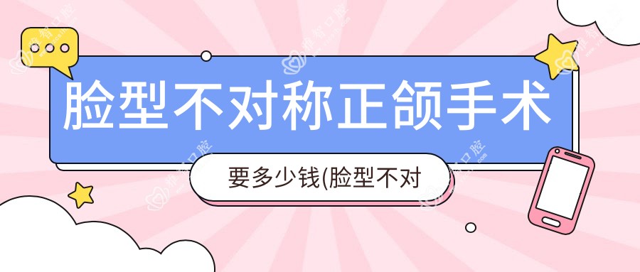 脸型不对称正颌手术要多少钱(脸型不对称正颌手术怎么做)