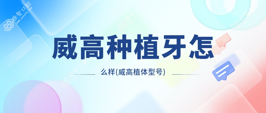 威高种植牙怎么样(威高植体型号)