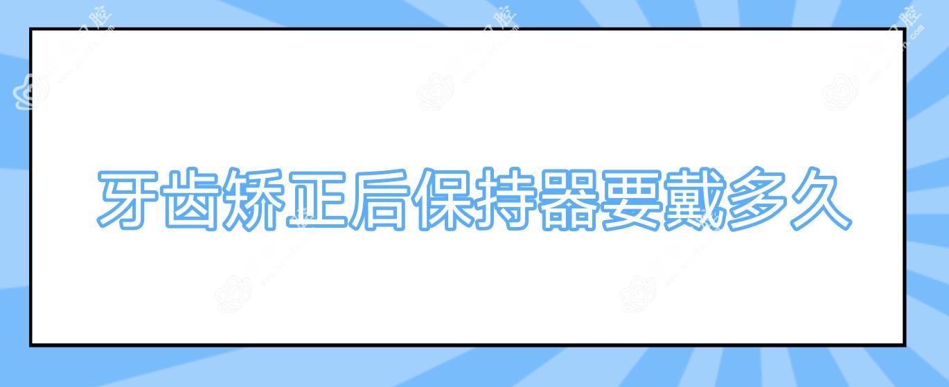 牙齿矫正后保持器要戴多久
