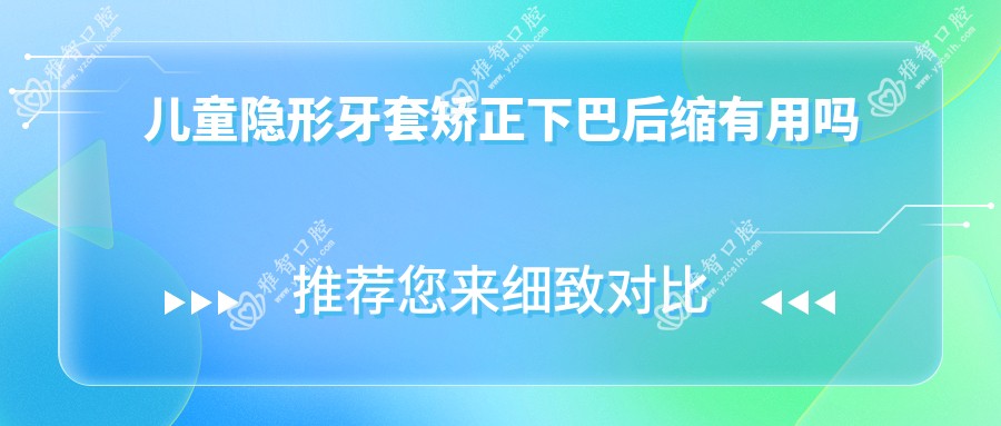 儿童隐形牙套矫正下巴后缩有用吗