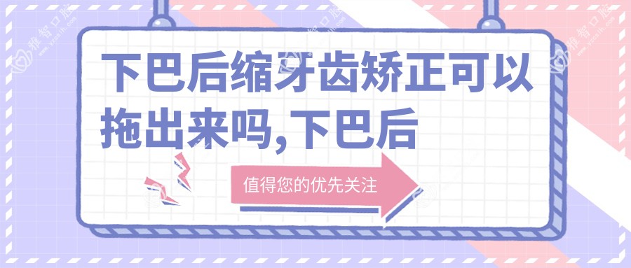 下巴后缩牙齿矫正可以拖出来吗,下巴后缩牙齿矫正可以拖出来吗