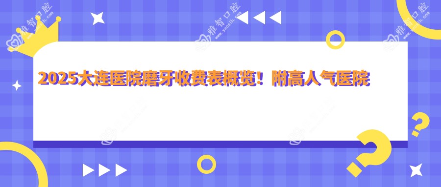2025大连医院磨牙收费表概览!附高人气医院排名榜单!