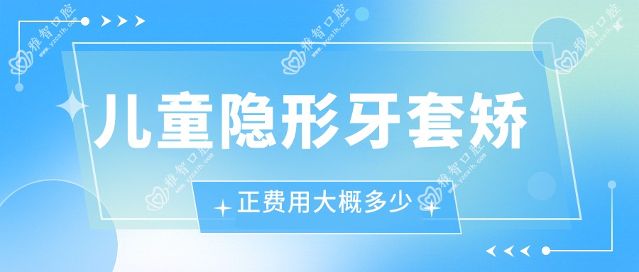 儿童隐形牙套矫正费用大概多少