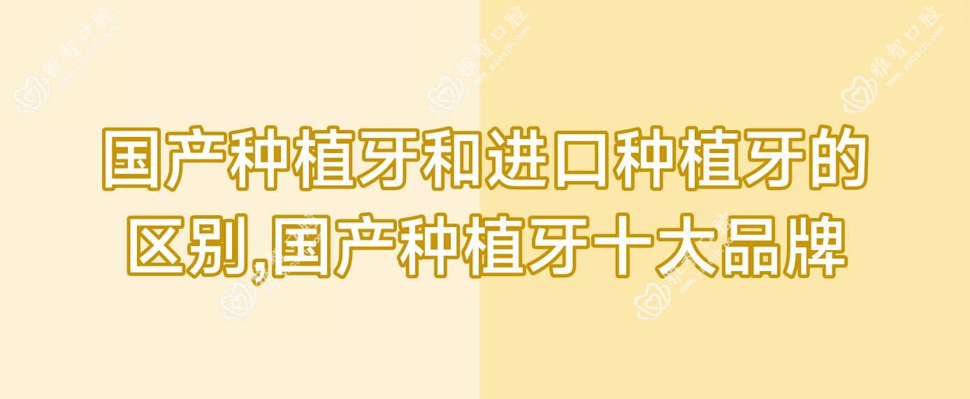 国产种植牙和进口种植牙的区别,国产种植牙十较大的牌子