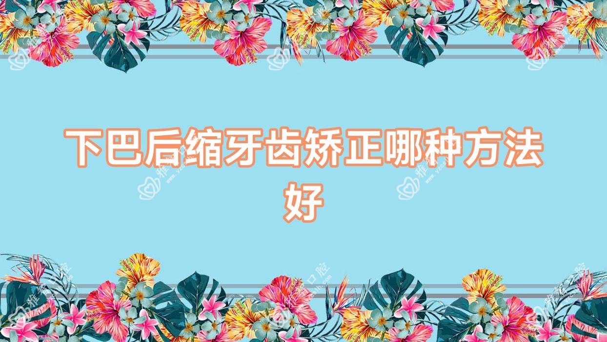下巴后缩牙齿矫正哪种方法好