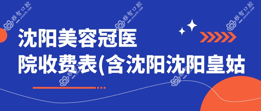 沈阳美容冠医院收费表(含沈阳沈阳皇姑杨丽华口腔/沈阳沈河王岚口腔/沈阳友谊口腔美容冠价格)