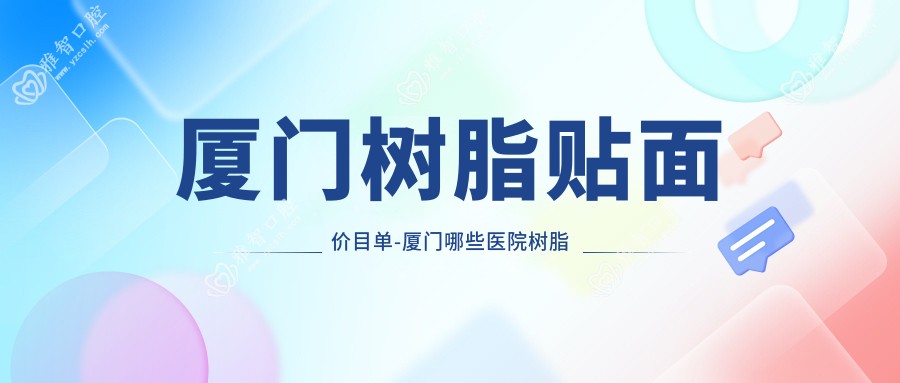 厦门树脂贴面价目单-厦门哪些医院树脂贴面成果更好且收费合理