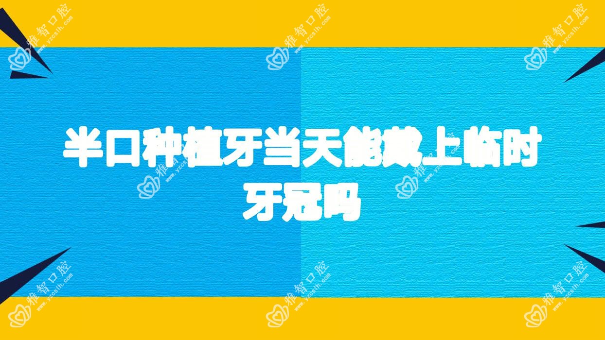 半口种植牙当天能戴上临时牙冠吗