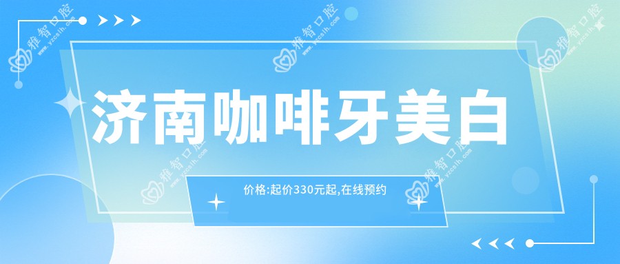济南咖啡牙美白价格:起价330元起,在线预约医生
