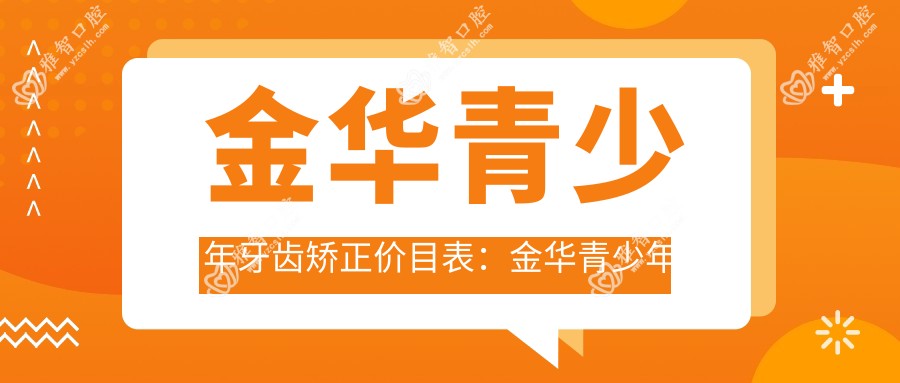 金华青少年牙齿矫正价目表:金华青少年牙齿矫正市场均价及各医院报价参照