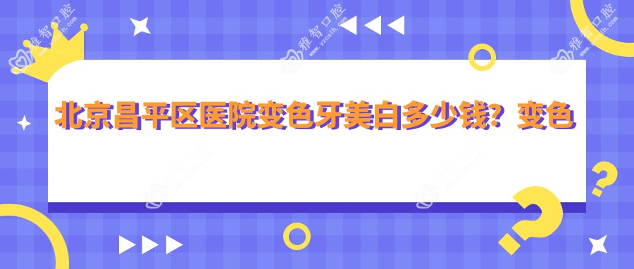 北京昌平区医院变色牙美白多少钱?变色牙美白460元