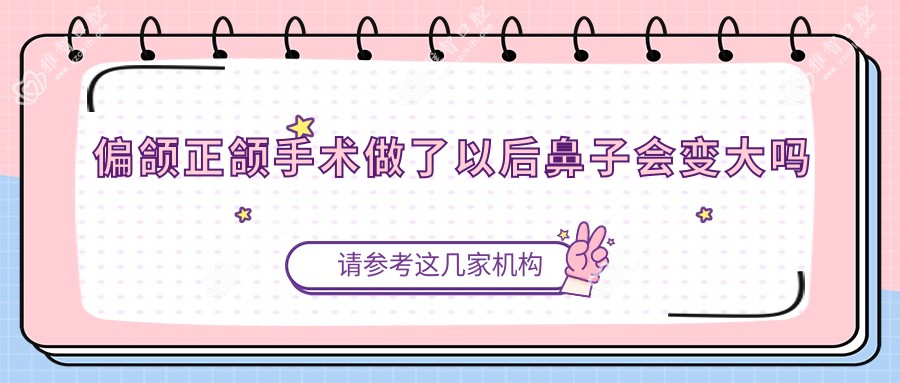 偏颌正颌手术做了以后鼻子会变大吗