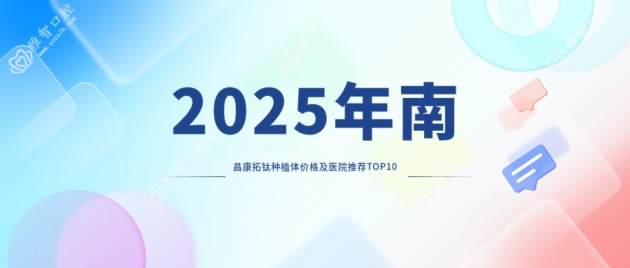 2025年南昌康拓钛种植体价格及医院推荐排名10