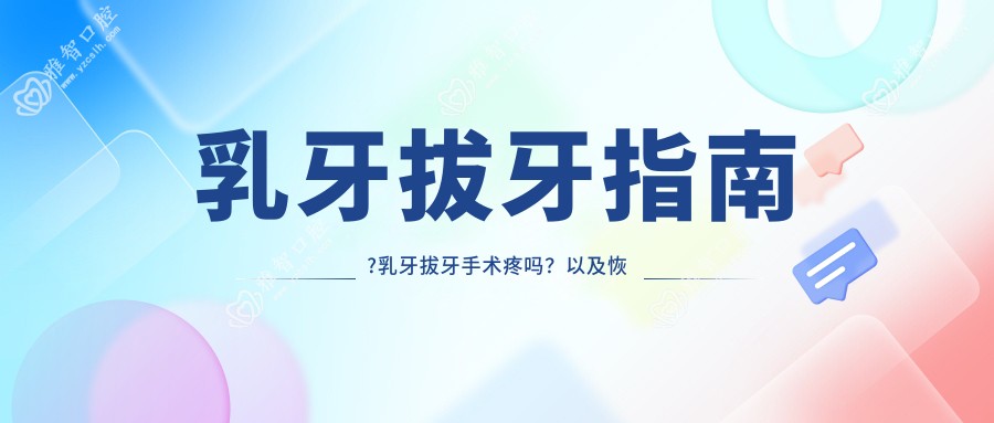 乳牙拔牙指南?乳牙拔牙手术疼吗?以及恢复时间介绍?