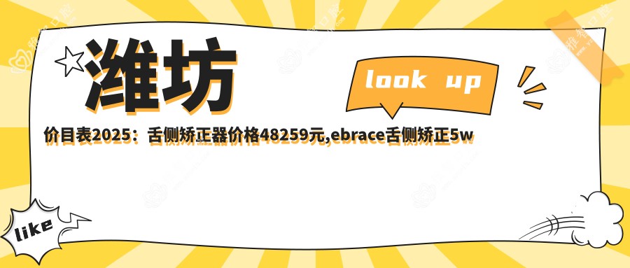 潍坊价目表2025:舌侧矫正器价格48259元,ebrace舌侧矫正5w元起