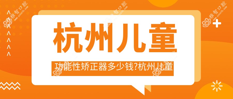 杭州儿童功能性矫正器多少钱?杭州儿童功能性矫正器/儿童隐形牙套矫正/儿童硅胶牙套矫正器价格有性价比