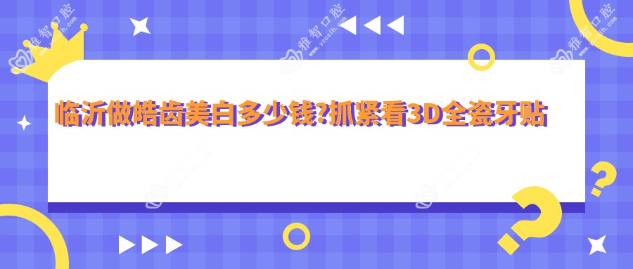 临沂做皓齿美白多少钱?抓紧看3D全瓷牙贴面和冷光美白价格表