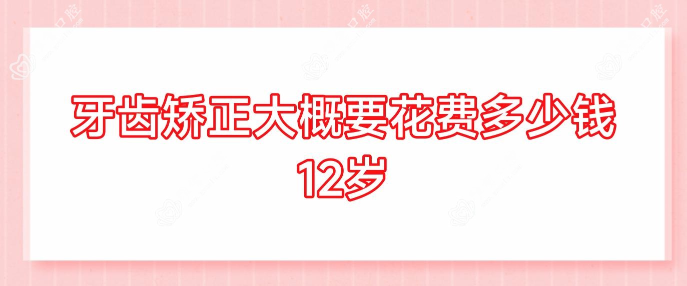 牙齿矫正大概要花费多少钱12岁