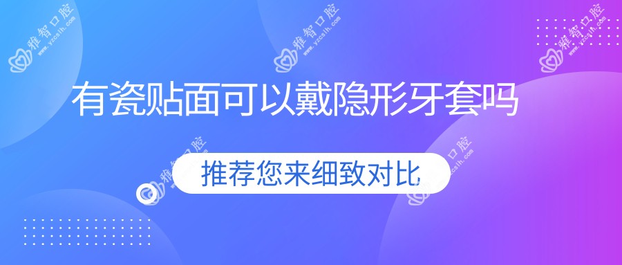 有瓷贴面可以戴隐形牙套吗
