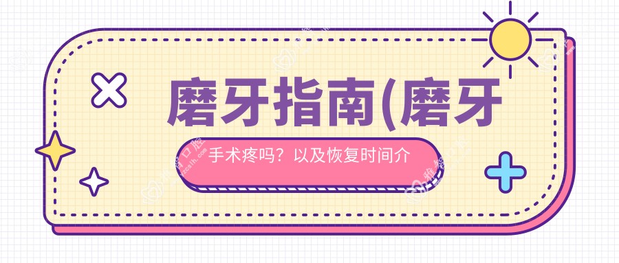 磨牙指南(磨牙手术疼吗?以及恢复时间介绍)