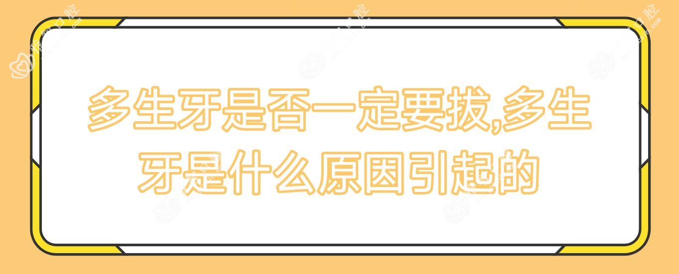 多生牙是否一定要拔,多生牙是什么原因引起的