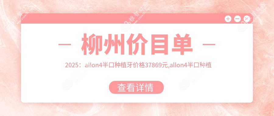 柳州价目单2025:allon4半口种植牙价格37869元,allon4半口种植牙40000元起