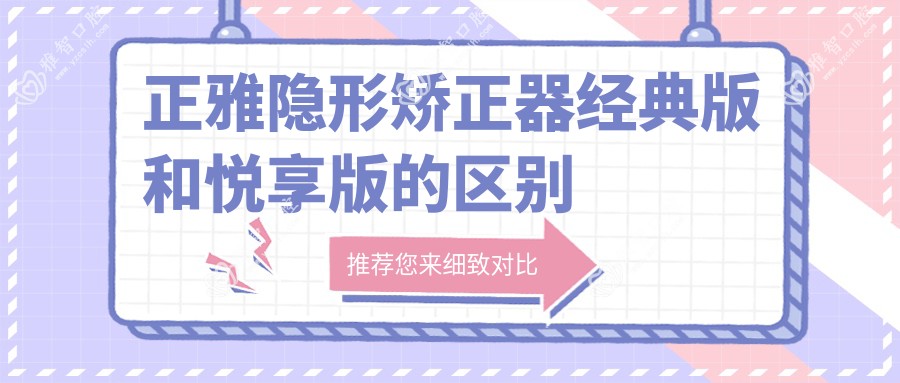 正雅隐形矫正器经典版和悦享版的区别