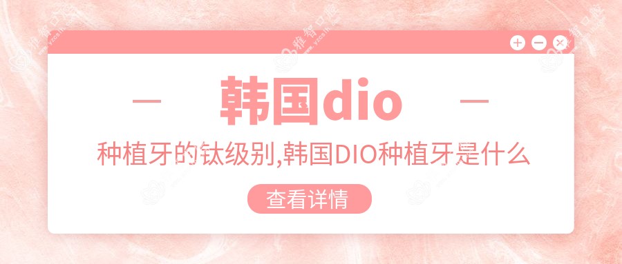 韩国dio种植牙的钛级别,韩国DIO种植牙是什么牌子