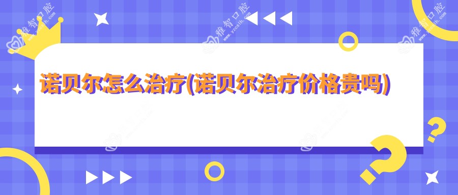 诺贝尔怎么治疗(诺贝尔治疗价格贵吗)
