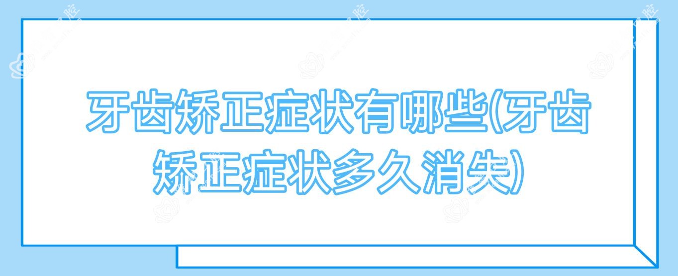 牙齿矫正症状有哪些(牙齿矫正症状多久消失)