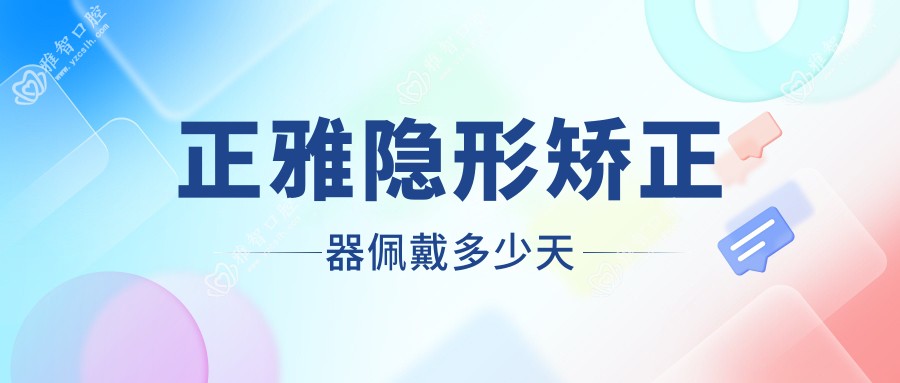 正雅隐形矫正器佩戴多少天