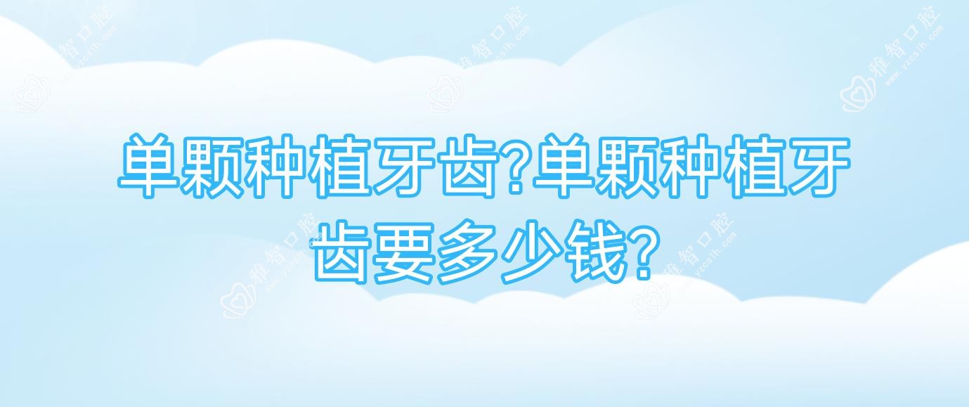 单颗种植牙齿?单颗种植牙齿要多少钱?