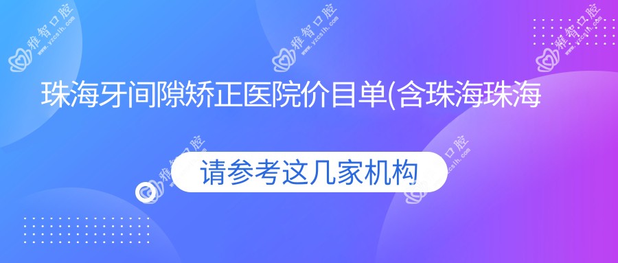 珠海牙间隙矫正医院价目单(含珠海珠海固得口腔/珠海曾科口腔/珠海爱芽口腔牙间隙矫正价格)