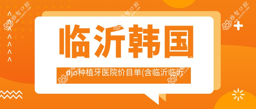 临沂韩国dio种植牙医院价目单(含临沂临沂冯华口腔/临沂健齿佳口腔/罗庄牙尔乐口腔韩国dio种植牙收费)