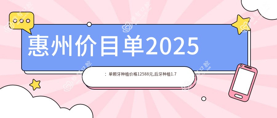惠州价目单2025:单颗牙种植价格12588元,后牙种植1.7万元起